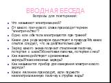 ВВОДНАЯ БЕСЕДА. Вопросы для повторения: Что называют электризацией? От какого греческого слова происходит термин ”электричество”? Одно или оба тела электризуются при трении? Какие два рода зарядов существуют в природе?Из каких опытов следует, что их действительно два? Заряд какого знака получает сте