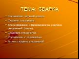 ТЕМА: СВАРКА. Соединения деталей машин Сварные соединения Классификация и разновидности сварных соединений (швов) Стыковое соединение Соединения с накладками Расчет сварных соединений