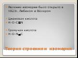 Теория строения и изомерия. Явление изомерии было открыто в 1823г. Либихом и Вёлером Циановая кислота H-O-C N Гремучая кислота H-O-N C