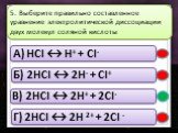 Б) 2HCl ↔ 2H- + Cl+ В) 2HCl ↔ 2H+ + 2Cl- Г) 2HCl ↔ 2H 2+ + 2Cl -. 5. Выберите правильно составленное уравнение электролитической диссоциации двух молекул соляной кислоты