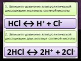 HCl ↔. 1. Запишите уравнение электролитической диссоциации молекулы соляной кислоты. HCl ↔ H HCl ↔ H+ HCl ↔ H+ + HCl ↔ H+ + Cl HCl ↔ H+ + Cl- 2HCl ↔. 2. Запишите уравнение электролитической диссоциации двух молекул соляной кислоты. 2HCl ↔ 2H 2HCl ↔ 2H+ 2HCl ↔ 2H+ + 2HCl ↔ 2H+ + 2Cl 2HCl ↔ 2H+ + 2Cl-