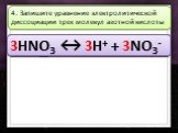 3HNO3↔. 4. Запишите уравнение электролитической диссоциации трех молекул азотной кислоты. 3HNO3 ↔ 3H 3HNO3 ↔ 3H+ 3HNO3 ↔ 3H+ + 3HNO3 ↔ 3H+ + 3NO3 3HNO3 ↔ 3H+ + 3NO3-