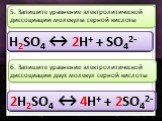 H2SO4 ↔. 5. Запишите уравнение электролитической диссоциации молекулы серной кислоты. H2SO4 ↔ 2 H2SO4 ↔ 2H H2SO4 ↔ 2H+ H2SO4 ↔ 2H+ + H2SO4 ↔ 2H+ + SO4 H2SO4 ↔ 2H+ + SO42 2H2SO4 ↔. 6. Запишите уравнение электролитической диссоциации двух молекул серной кислоты. 2H2SO4 ↔ 4 2H2SO4 ↔ 4H 2H2SO4 ↔ 4H+ 2H2