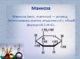 Манноза. Манноза (англ. mannose) — углевод (моносахарид группы альдогексоз) с общей формулой C6H12O6 .