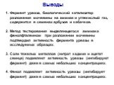 Выводы. Фермент уреаза, биологический катализатор разложения мочевины на аммиак и углекислый газ, содержится в семенах арбузов и кабачков. 2. Метод тестирования выделяющегося аммиака фенолфталеином при разложении мочевины подтвердил активность фермента уреазы в исследуемых образцах. 3. Соли тяжелых 