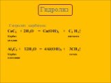Гидролиз карбидов: CaC2 + 2H2O = Ca(OH)2 + C2 H2↑ Карбид ацетилен кальция Al4C3 + 12H2O = 4Al(OH)3 + 3CH4↑ Карбид метан алюминия