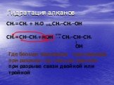 Гидратация алканов. H2SO4. CH2=CH–CH3+HOH → CH3–CH–CH3. OH –. Где больше водородов туда водород при разрыве где меньше радикал при разрыве связи двойной или тройной. CH2=CH2 + H2O → CH3–CH2–OH