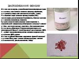 Застосування фенолу. Фенол застосовують у виробництві фенолформальдегідних пластмас, синтетичного волокна капрону, фарбників, пестицидів, лікарських препаратів (аспірин, салол). Розбавлені водні розчини фенолу (карбол (5%)) застосовують для дезинфекції приміщень, білизни в деяких установах (наприкла