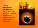 Нафта органічного походження, тобто вона, як і вугілля, виникла в результаті перетворення органічних речовин.