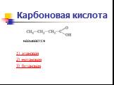 Карбоновая кислота. называется 1) этановая 2) метановая 3) бутановая