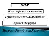 Налог. Классификация налогов. Принципы налогообложения. Кривая Лаффера. Налоги в Республики Казахстан