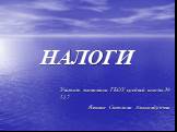 НАЛОГИ. Учитель экономики ГБОУ средней школы № 517 Язвенко Светлана Александровна