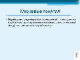 Ключевые понятия. Маркетинг партнерских отношений - направлен на развитие долговременных взаимовыгодных отношений между поставщиком и потребителем.