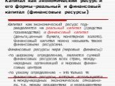 Капитал как экономический ресурс и его формы–реальный и финансовый капитал (финансовые ресурсы). Капитал как экономический ресурс под-разделяется на реальный капитал (средства производства) и финансовый капитал (деньги,ценные бумаги, монетарное золото). Финансовый капитал можно называть также финанс