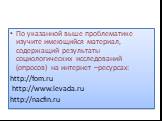 По указанной выше проблематике изучите имеющийся материал, содержащий результаты социологических исследований (опросов) на интернет –ресурсах: http://fom.ru http://www.levada.ru http://nacfin.ru