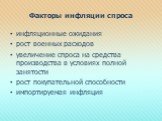 Факторы инфляции спроса. инфляционные ожидания рост военных расходов увеличение спроса на средства производства в условиях полной занятости рост покупательной способности импортируемая инфляция