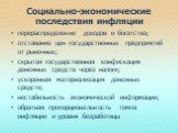 Социально-экономические последствия инфляции. перераспределение доходов и богатства; отставание цен государственных предприятий от рыночных; скрытая государственная конфискация денежных средств через налоги; ускоренная материализация денежных средств; нестабильность экономической информации; обратна