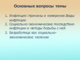 Основные вопросы темы. Инфляция: причины и измерение.Виды инфляции Социально-экономические последствия инфляции и методы борьбы с ней Безработица как социально-экономическое явление