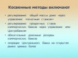 Косвенные методы включают. регулирование общей массы денег через управление «печатным станком» регулирование процентных ставок коммерческих банков через управление ими Центробанком обязательные денежные резервы коммерческих банков операции Центрального банка на открытом рынке ценных бумаг