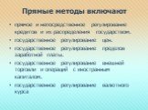 Прямые методы включают. прямое и непосредственное регулирование кредитов и их распределения государством. государственное регулирование цен. государственное регулирование пределов заработной платы. государственное регулирование внешней торговли и операций с иностранным капиталом. государственное рег