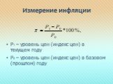 Измерение инфляции. Р1 – уровень цен (индекс цен) в текущем году Р0 – уровень цен (индекс цен) в базовом (прошлом) году