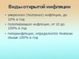 Виды открытой инфляции. умеренная (ползучая) инфляция, до 10% в год галопирующая инфляция, от 10 до 100% в год гиперинфляция, определяется темпами свыше 100% в год