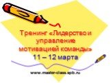 Тренинг «Лидерство и управление мотивацией команды» 11 – 12 марта. www.master-class.spb.ru