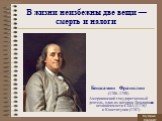 В жизни неизбежны две вещи — смерть и налоги. Бенжамин Франклин (1706–1790) Американский государственный деятель, один из авторов Декларации независимости США (1776) и Конституции (1787)