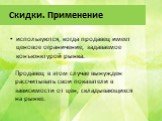 Скидки. Применение. используются, когда продавец имеет ценовое ограничение, задаваемое конъюнктурой рынка. Продавец в этом случае вынужден рассчитывать свои показатели в зависимости от цен, складывающихся на рынке.