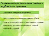 Различия посреднических скидок и надбавок от ценовых. - инструменты стимулирования сбыта. Они используются по отношению к одному ценовому уровню и связаны с одной ценовой стадией. Ценовые скидки и надбавки