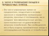 2. Число и размещение складов и перевалочных пунктов. Они могут устраиваться прямо на предприятиях, соединяться в системы хранения и переработки материальных ресурсов, принятых от поставщиков, или в складские трансформационные центры, ориентированные на удовлетворение запросов потребителей. При необ