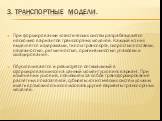 3. Транспортные модели. При формировании логистических систем разрабатывается несколько вариантов транспортных моделей. Каждый из них выделяется издержками, типом транспорта, скоростью поставки, надежностью, ритмичностью, оригинальностью упаковки и складирования. Обусловливается и реализуется оптима