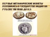Первые металлические монеты появились в государстве Лидия на рубеже YIII-YIIвв. До н.э.