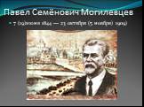 Павел Семёнович Могилевцев. 7 (19)июня 1844 — 23 октября (5 ноября) 1909)