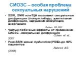 СИОЗС – особая проблема сексуальных нарушений. SSRI, SNRI илиТЦА вызывают сексуальные дисфункции (потеря либидо, эректильная дисфункция, нарушения эйякуляции, аноргазмия Baldwin DS.,2004 Частые побочные эффекты от применения СИОЗС –сексуальная дисфункция Cohen et al., 2007 Post-SSRI sexual dysfuncti