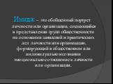 Имидж – это обобщенный портрет личности или организации, создающийся в представлении групп общественности на основании заявлений и практических дел личности или организации, формирующий в общественном или индивидуальном сознании эмоциональное отношение к личности или организации.