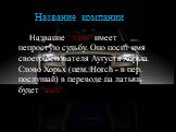 Название компании. Название "Ауди" имеет непростую судьбу. Оно носит имя своего основателя Аугуста Хорьха. Слово Хорьх (нем. Horch - в пер. послушай) в переводе на латынь будет "audi".