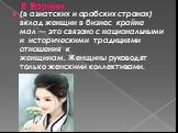 В Японии. (в азиатских и арабских странах) вклад женщин в бизнес крайне мал — это связано с национальными и историческими традициями отношения к женщинам. Женщины руководят только женскими коллективами.