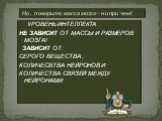 Но, поверьте, масса мозга – ни при чем!! УРОВЕНЬ ИНТЕЛЛЕКТА НЕ ЗАВИСИТ ОТ МАССЫ И РАЗМЕРОВ МОЗГА! ЗАВИСИТ ОТ: СЕРОГО ВЕЩЕСТВА , КОЛИЧЕСВТВА НЕЙРОНОВ И КОЛИЧЕСТВА СВЯЗЕЙ МЕЖДУ НЕЙРОНАМИ