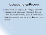 Часовые пояса России. начиная с 27 марта 2011 года, Россия находится в часовых поясах с 3-го по 12-й, за исключением 5-го. В частности, Москва теперь находится в 4-м часовом поясе