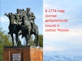 В 1774 году Осетия добровольно вошла в состав России .