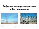 Подготовили: Ковалевич Дмитрий и Остапчук Анастасия, ЭФ-401. Реформа электроэнергетики в России и мире