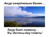 Амур смертельно болен…. Амур бьет тревогу… Мы должны ему помочь!