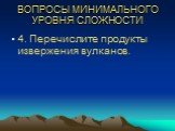 4. Перечислите продукты извержения вулканов.