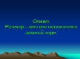 Ответ: Рельеф – это все неровности земной коры.