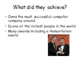 Owns the most successful computer company around Is one of the richest people in the world Many awards including a Humanitarian award