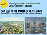 LOGO. My organisation is called Save Severodonetsk Streets. Our town needs protection, so we should help it to develop and to be clean at once.
