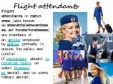 Flight attendants. Flight attendants or cabin crew (also known as stewards/stewardesses, air hosts/hostesses) are members of an aircrew employed by airlines primarily to ensure the safety and comfort of passengers aboard commercial flights, on select business jet aircraft, and on some military aircr