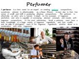 Perfumer. A perfumer is a term used for an expert on creating perfume compositions, sometimes referred to affectionately as a Nose (French: le nez) due to their fine sense of smell and skill in producing olfactory compositions. The perfumer is effectively an artist who is trained in depth on the con