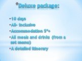 Deluxe package: 10 days All- inclusive Accommodation 5*+ All meals and drinks (from a set menu) A detailed itinerary